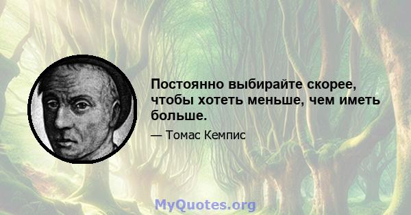 Постоянно выбирайте скорее, чтобы хотеть меньше, чем иметь больше.