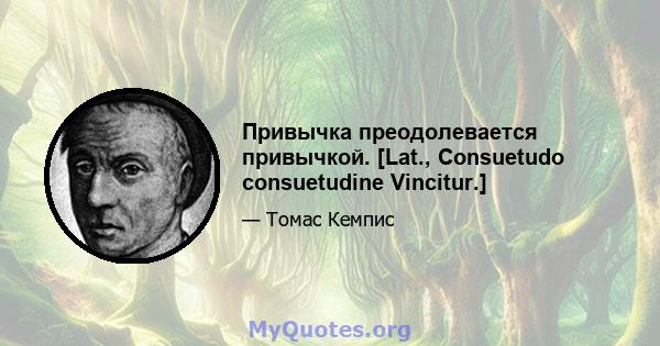 Привычка преодолевается привычкой. [Lat., Consuetudo consuetudine Vincitur.]