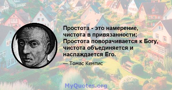 Простота - это намерение, чистота в привязанности; Простота поворачивается к Богу, чистота объединяется и наслаждается Его.