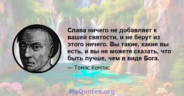 Слава ничего не добавляет к вашей святости, и не берут из этого ничего. Вы такие, какие вы есть, и вы не можете сказать, что быть лучше, чем в виде Бога.