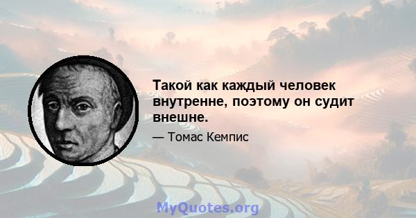 Такой как каждый человек внутренне, поэтому он судит внешне.