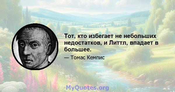 Тот, кто избегает не небольших недостатков, и Литтл, впадает в большее.