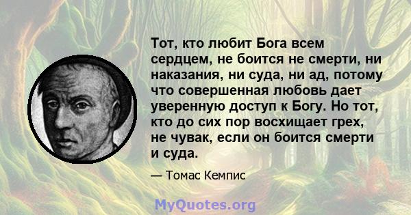 Тот, кто любит Бога всем сердцем, не боится не смерти, ни наказания, ни суда, ни ад, потому что совершенная любовь дает уверенную доступ к Богу. Но тот, кто до сих пор восхищает грех, не чувак, если он боится смерти и