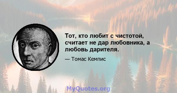 Тот, кто любит с чистотой, считает не дар любовника, а любовь дарителя.