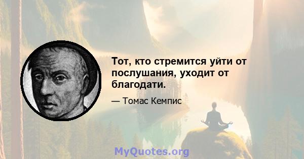 Тот, кто стремится уйти от послушания, уходит от благодати.