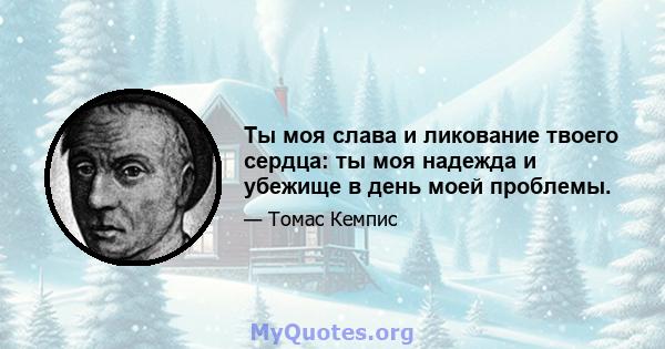 Ты моя слава и ликование твоего сердца: ты моя надежда и убежище в день моей проблемы.