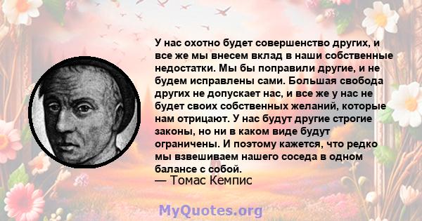 У нас охотно будет совершенство других, и все же мы внесем вклад в наши собственные недостатки. Мы бы поправили другие, и не будем исправлены сами. Большая свобода других не допускает нас, и все же у нас не будет своих