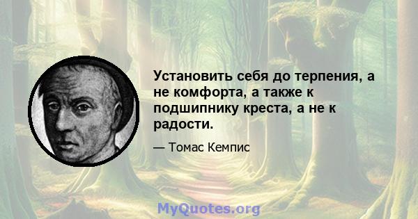 Установить себя до терпения, а не комфорта, а также к подшипнику креста, а не к радости.