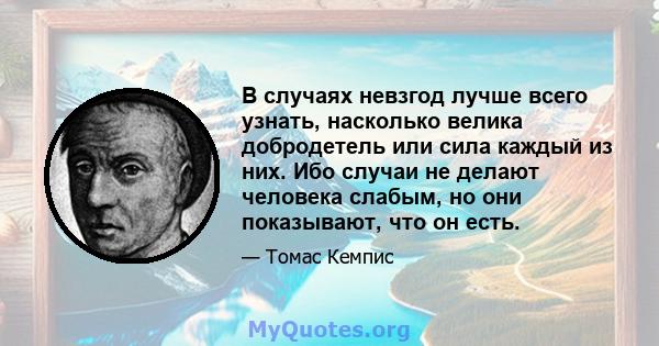 В случаях невзгод лучше всего узнать, насколько велика добродетель или сила каждый из них. Ибо случаи не делают человека слабым, но они показывают, что он есть.