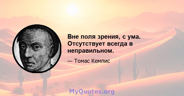 Вне поля зрения, с ума. Отсутствует всегда в неправильном.