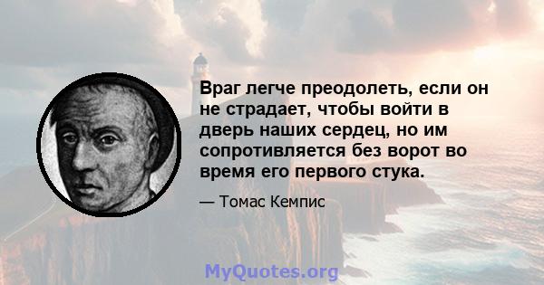 Враг легче преодолеть, если он не страдает, чтобы войти в дверь наших сердец, но им сопротивляется без ворот во время его первого стука.