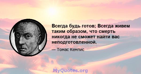 Всегда будь готов; Всегда живем таким образом, что смерть никогда не сможет найти вас неподготовленной.