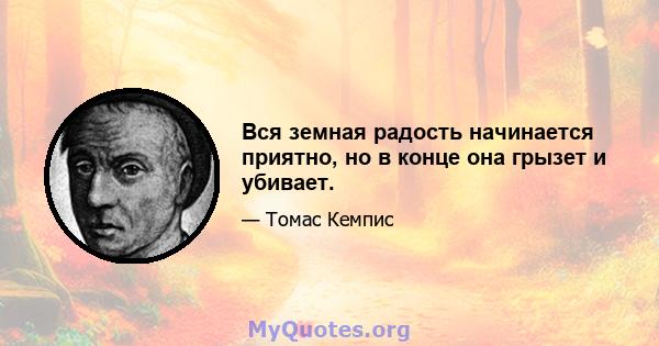 Вся земная радость начинается приятно, но в конце она грызет и убивает.