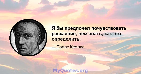 Я бы предпочел почувствовать раскаяние, чем знать, как это определить.