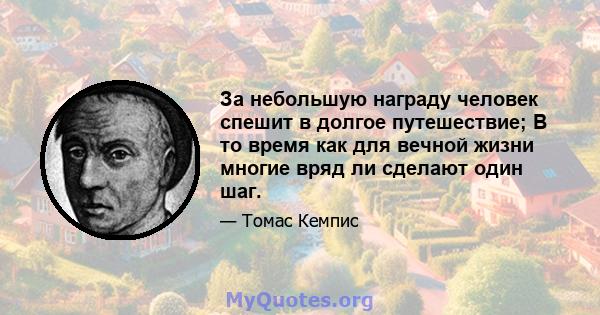 За небольшую награду человек спешит в долгое путешествие; В то время как для вечной жизни многие вряд ли сделают один шаг.