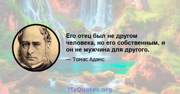 Его отец был не другом человека, но его собственным, и он не мужчина для другого.