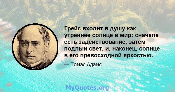 Грейс входит в душу как утреннее солнце в мир: сначала есть задействование, затем подлый свет, и, наконец, солнце в его превосходной яркостью.