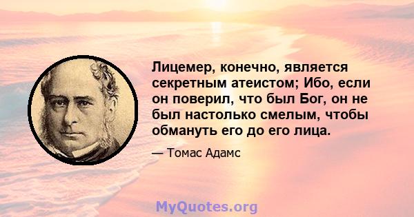 Лицемер, конечно, является секретным атеистом; Ибо, если он поверил, что был Бог, он не был настолько смелым, чтобы обмануть его до его лица.