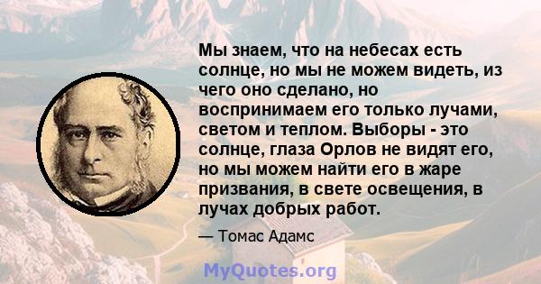 Мы знаем, что на небесах есть солнце, но мы не можем видеть, из чего оно сделано, но воспринимаем его только лучами, светом и теплом. Выборы - это солнце, глаза Орлов не видят его, но мы можем найти его в жаре