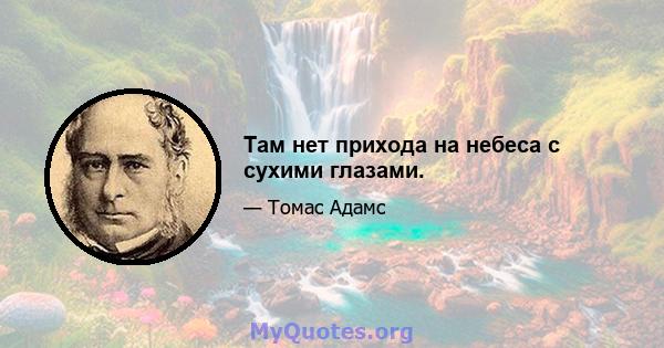 Там нет прихода на небеса с сухими глазами.