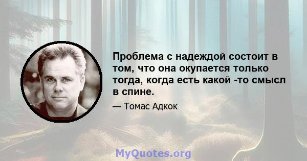 Проблема с надеждой состоит в том, что она окупается только тогда, когда есть какой -то смысл в спине.