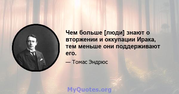 Чем больше [люди] знают о вторжении и оккупации Ирака, тем меньше они поддерживают его.