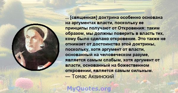 ... [священная] доктрина особенно основана на аргументах власти, поскольку ее принципы получают от Откровения: таким образом, мы должны поверить в власть тех, кому было сделано откровение. Это также не отнимает от