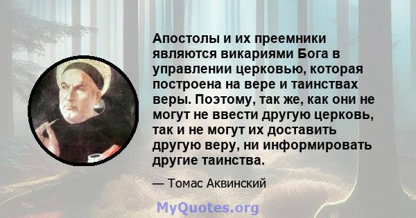 Апостолы и их преемники являются викариями Бога в управлении церковью, которая построена на вере и таинствах веры. Поэтому, так же, как они не могут не ввести другую церковь, так и не могут их доставить другую веру, ни