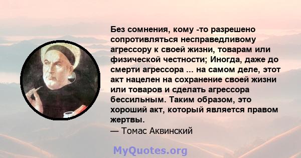 Без сомнения, кому -то разрешено сопротивляться несправедливому агрессору к своей жизни, товарам или физической честности; Иногда, даже до смерти агрессора ... на самом деле, этот акт нацелен на сохранение своей жизни