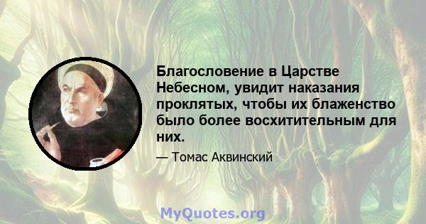 Благословение в Царстве Небесном, увидит наказания проклятых, чтобы их блаженство было более восхитительным для них.