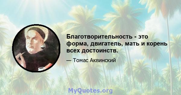 Благотворительность - это форма, двигатель, мать и корень всех достоинств.