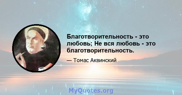 Благотворительность - это любовь; Не вся любовь - это благотворительность.