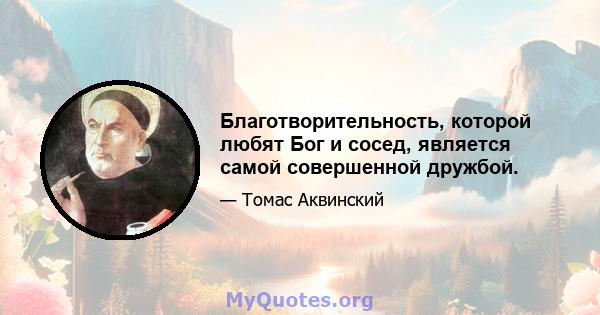 Благотворительность, которой любят Бог и сосед, является самой совершенной дружбой.