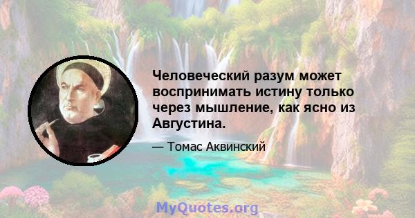 Человеческий разум может воспринимать истину только через мышление, как ясно из Августина.