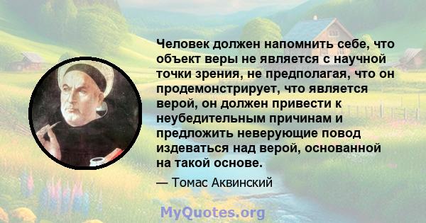 Человек должен напомнить себе, что объект веры не является с научной точки зрения, не предполагая, что он продемонстрирует, что является верой, он должен привести к неубедительным причинам и предложить неверующие повод