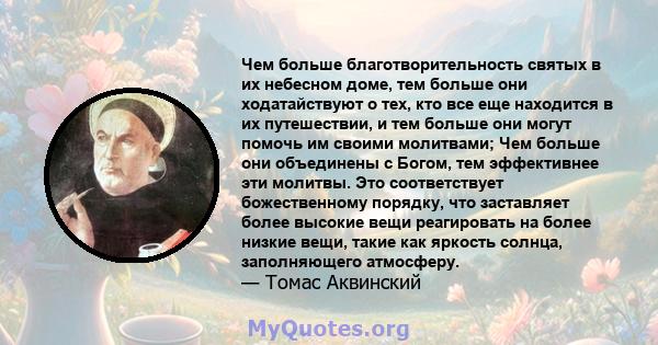 Чем больше благотворительность святых в их небесном доме, тем больше они ходатайствуют о тех, кто все еще находится в их путешествии, и тем больше они могут помочь им своими молитвами; Чем больше они объединены с Богом, 