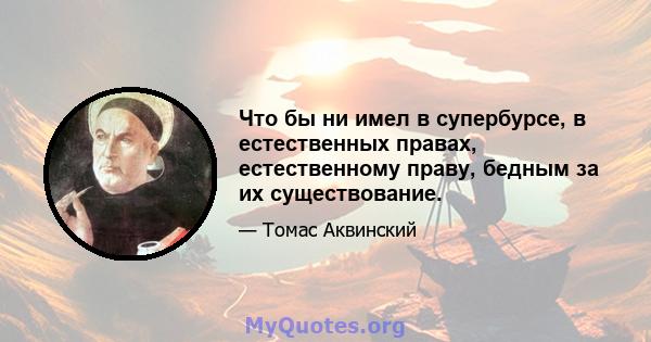 Что бы ни имел в супербурсе, в естественных правах, естественному праву, бедным за их существование.