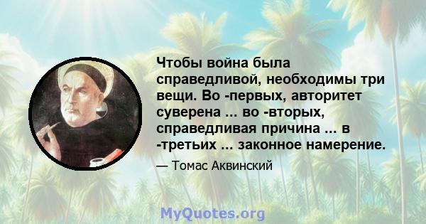 Чтобы война была справедливой, необходимы три вещи. Во -первых, авторитет суверена ... во -вторых, справедливая причина ... в -третьих ... законное намерение.