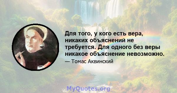 Для того, у кого есть вера, никаких объяснений не требуется. Для одного без веры никакое объяснение невозможно.