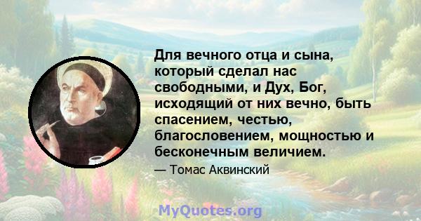 Для вечного отца и сына, который сделал нас свободными, и Дух, Бог, исходящий от них вечно, быть спасением, честью, благословением, мощностью и бесконечным величием.