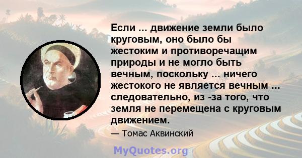 Если ... движение земли было круговым, оно было бы жестоким и противоречащим природы и не могло быть вечным, поскольку ... ничего жестокого не является вечным ... следовательно, из -за того, что земля не перемещена с