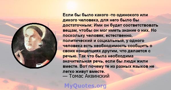 Если бы было какого -то одинокого или дикого человека, для него было бы достаточным; Ими он будет соответствовать вещам, чтобы он мог иметь знание о них. Но поскольку человек, естественно, политический и социальный, у