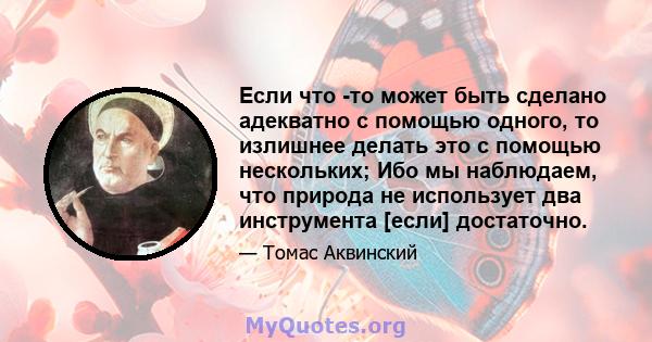 Если что -то может быть сделано адекватно с помощью одного, то излишнее делать это с помощью нескольких; Ибо мы наблюдаем, что природа не использует два инструмента [если] достаточно.