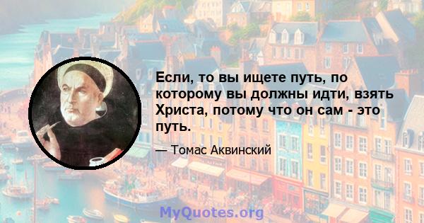 Если, то вы ищете путь, по которому вы должны идти, взять Христа, потому что он сам - это путь.