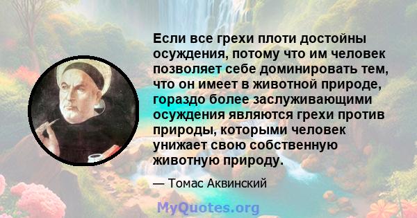 Если все грехи плоти достойны осуждения, потому что им человек позволяет себе доминировать тем, что он имеет в животной природе, гораздо более заслуживающими осуждения являются грехи против природы, которыми человек