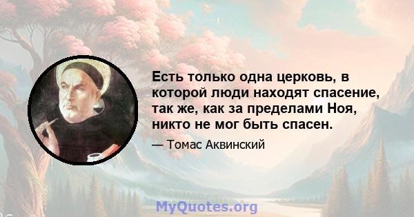 Есть только одна церковь, в которой люди находят спасение, так же, как за пределами Ноя, никто не мог быть спасен.