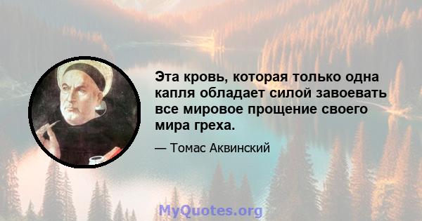 Эта кровь, которая только одна капля обладает силой завоевать все мировое прощение своего мира греха.