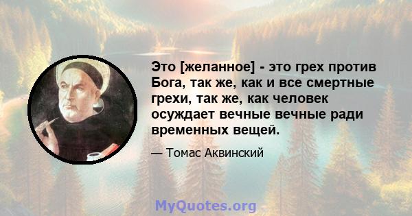 Это [желанное] - это грех против Бога, так же, как и все смертные грехи, так же, как человек осуждает вечные вечные ради временных вещей.