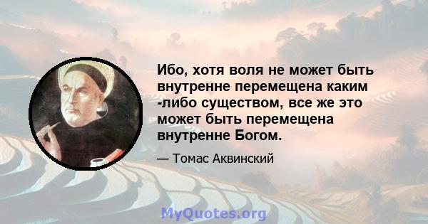 Ибо, хотя воля не может быть внутренне перемещена каким -либо существом, все же это может быть перемещена внутренне Богом.