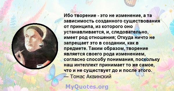 Ибо творение - это не изменение, а та зависимость созданного существования от принципа, из которого оно устанавливается, и, следовательно, имеет род отношения; Откуда ничто не запрещает это в создании, как в предмете.